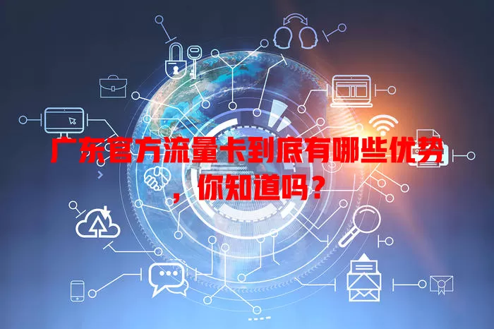 广东官方流量卡到底有哪些优势，你知道吗？
