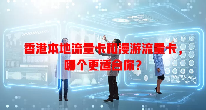 香港本地流量卡和漫游流量卡，哪个更适合你？