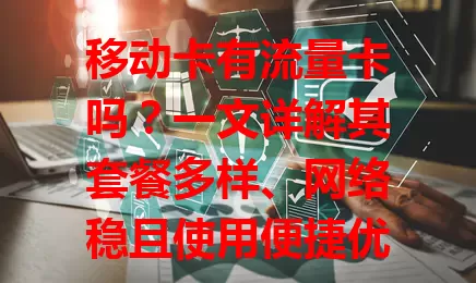 移动卡有流量卡吗？一文详解其套餐多样、网络稳且使用便捷优势
