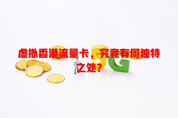 虚拟香港流量卡，究竟有何独特之处？