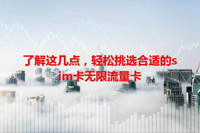 了解这几点，轻松挑选合适的sim卡无限流量卡