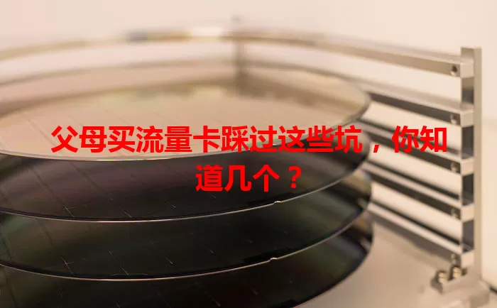 父母买流量卡踩过这些坑，你知道几个？