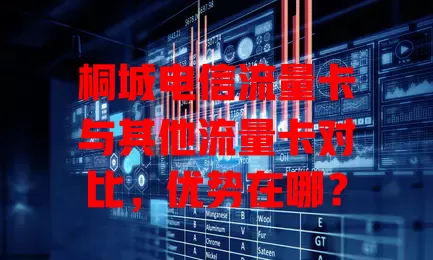 桐城电信流量卡与其他流量卡对比，优势在哪？