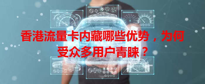 香港流量卡内藏哪些优势，为何受众多用户青睐？