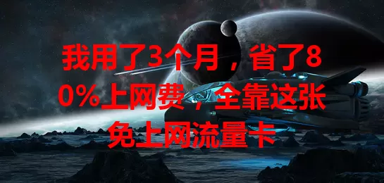 我用了3个月，省了80%上网费，全靠这张免上网流量卡