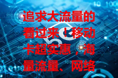 追求大流量的看过来！移动卡超实惠，海量流量、网络稳、套餐灵活，畅享精彩网络生活