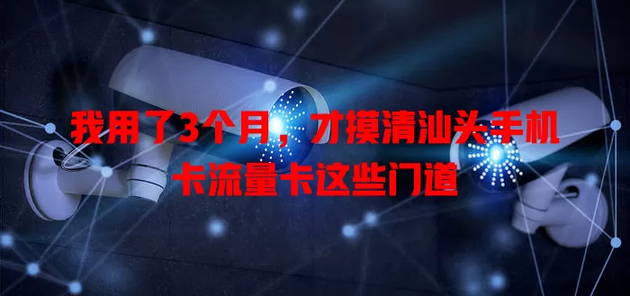 我用了3个月，才摸清汕头手机卡流量卡这些门道