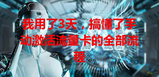 我用了3天，搞懂了手动激活流量卡的全部流程