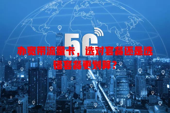 办宽带流量卡，选对套餐还是选错套餐更划算？