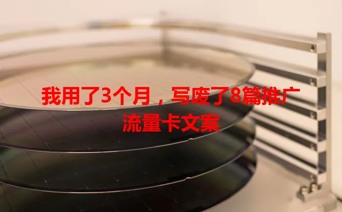 我用了3个月，写废了8篇推广流量卡文案