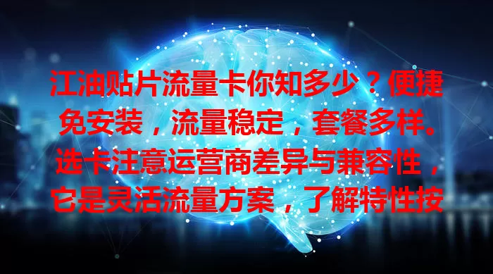 江油贴片流量卡你知多少？便捷免安装，流量稳定，套餐多样。选卡注意运营商差异与兼容性，它是灵活流量方案，了解特性按需选，畅享网络便利！