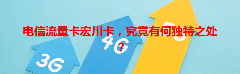 电信流量卡宏川卡，究竟有何独特之处？