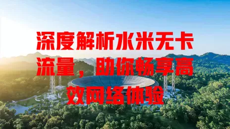 深度解析水米无卡流量，助你畅享高效网络体验