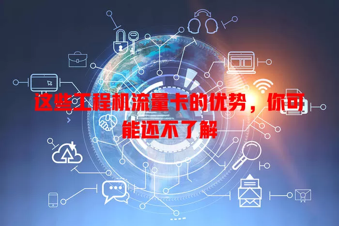 这些工程机流量卡的优势，你可能还不了解