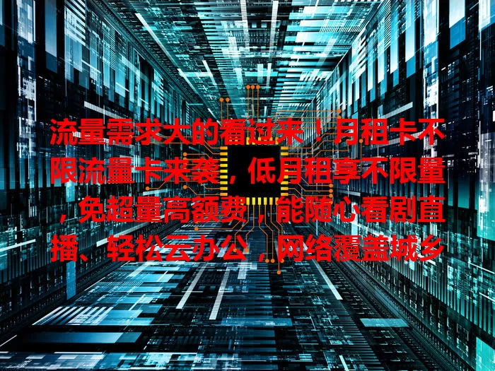 流量需求大的看过来！月租卡不限流量卡来袭，低月租享不限量，免超量高额费，能随心看剧直播、轻松云办公，网络覆盖城乡皆稳，是流量大户福音！