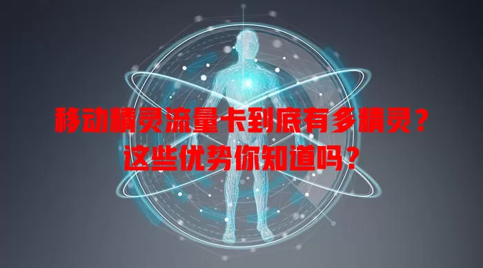 移动精灵流量卡到底有多精灵？这些优势你知道吗？