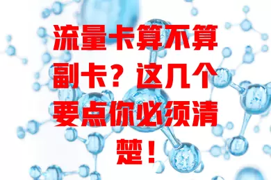 流量卡算不算副卡？这几个要点你必须清楚！