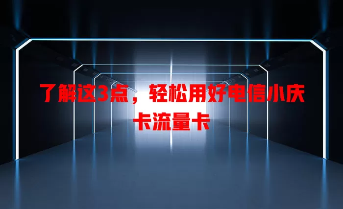 了解这3点，轻松用好电信小庆卡流量卡