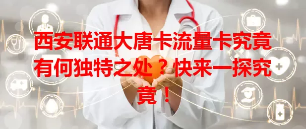 西安联通大唐卡流量卡究竟有何独特之处？快来一探究竟！