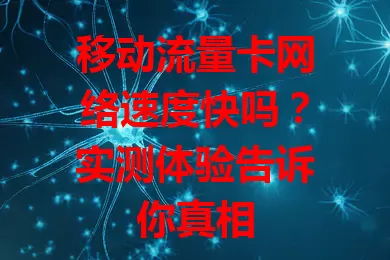 移动流量卡网络速度快吗？实测体验告诉你真相