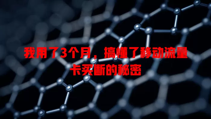 我用了3个月，搞懂了移动流量卡买断的秘密