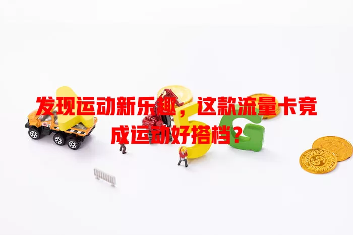发现运动新乐趣，这款流量卡竟成运动好搭档？