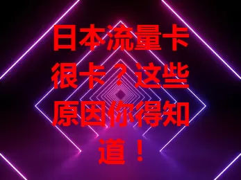 日本流量卡很卡？这些原因你得知道！