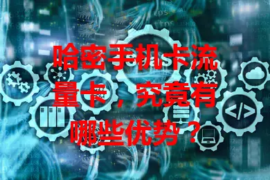 哈密手机卡流量卡，究竟有哪些优势？