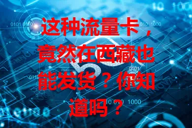 这种流量卡，竟然在西藏也能发货？你知道吗？