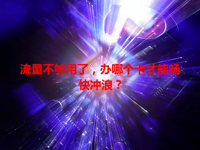 流量不够用了，办哪个卡才能畅快冲浪？