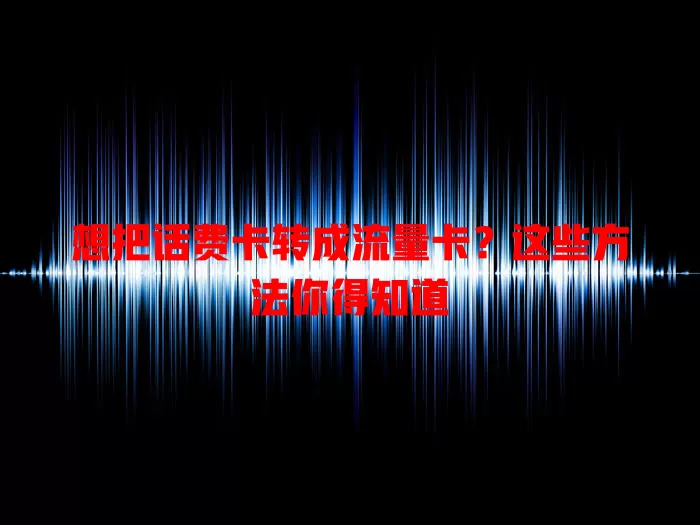 想把话费卡转成流量卡？这些方法你得知道