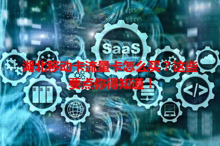 湖北移动卡流量卡怎么买？这些要点你得知道！