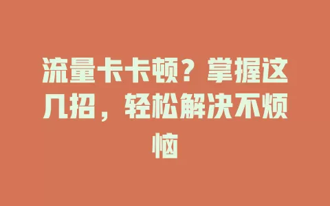 流量卡卡顿？掌握这几招，轻松解决不烦恼