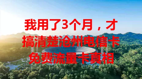 我用了3个月，才搞清楚沧州电信卡免费流量卡真相