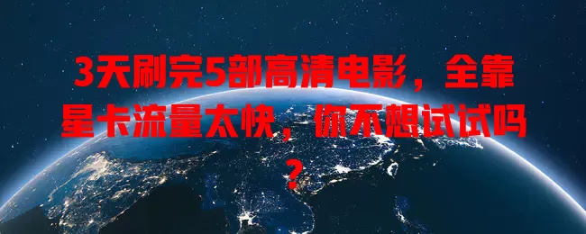 3天刷完5部高清电影，全靠星卡流量太快，你不想试试吗？