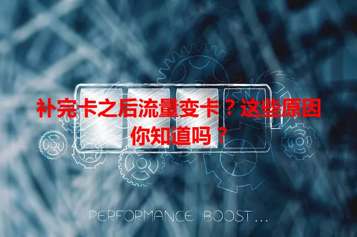 补完卡之后流量变卡？这些原因你知道吗？