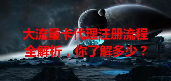 大流量卡代理注册流程全解析，你了解多少？