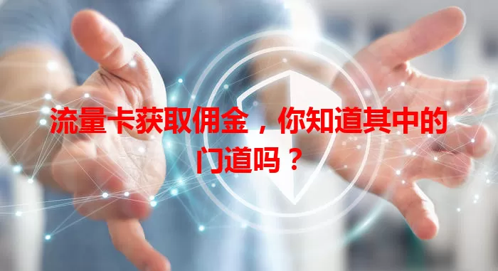 流量卡获取佣金，你知道其中的门道吗？