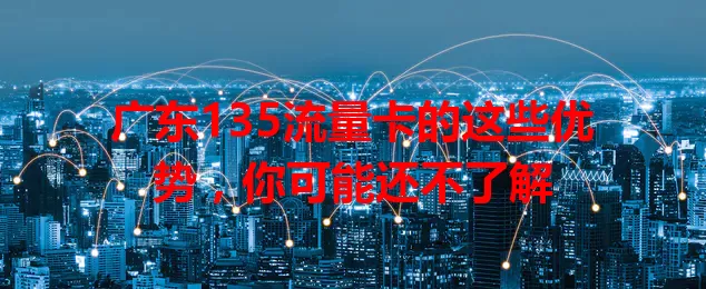广东135流量卡的这些优势，你可能还不了解