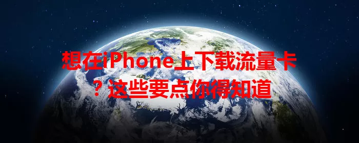 想在iPhone上下载流量卡？这些要点你得知道