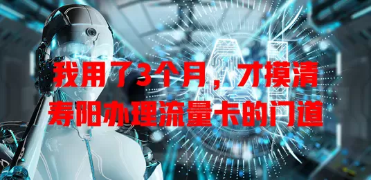 我用了3个月，才摸清寿阳办理流量卡的门道