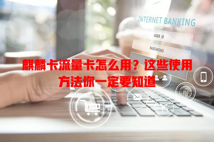 麒麟卡流量卡怎么用？这些使用方法你一定要知道