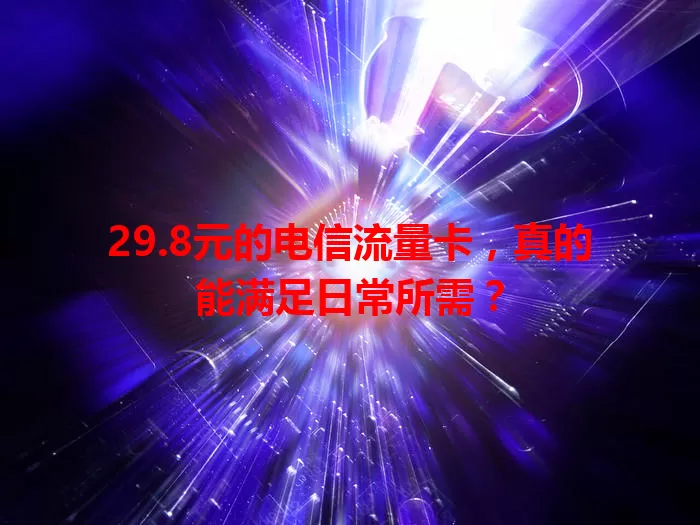 29.8元的电信流量卡，真的能满足日常所需？