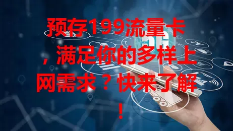 预存199流量卡，满足你的多样上网需求？快来了解！