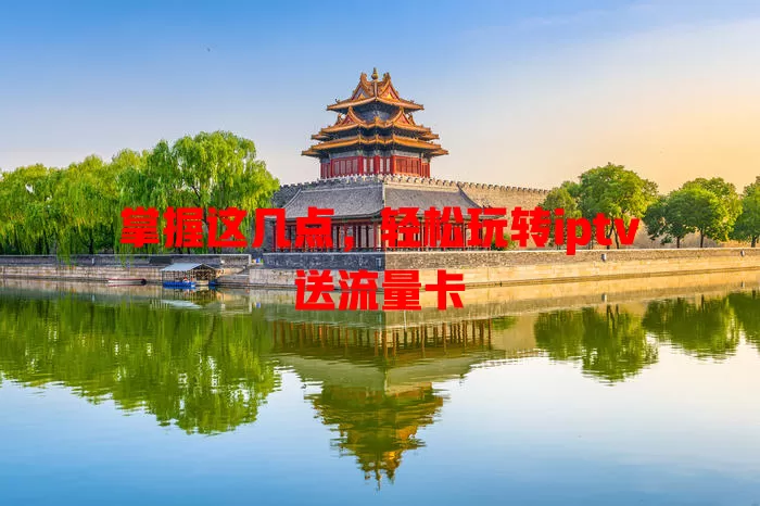 掌握这几点，轻松玩转iptv送流量卡