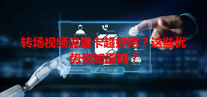 转场视频流量卡超好用？这些优势你知道吗？