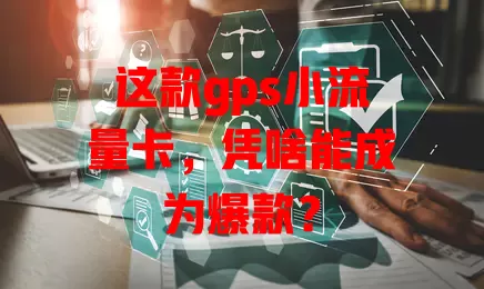 这款gps小流量卡，凭啥能成为爆款？