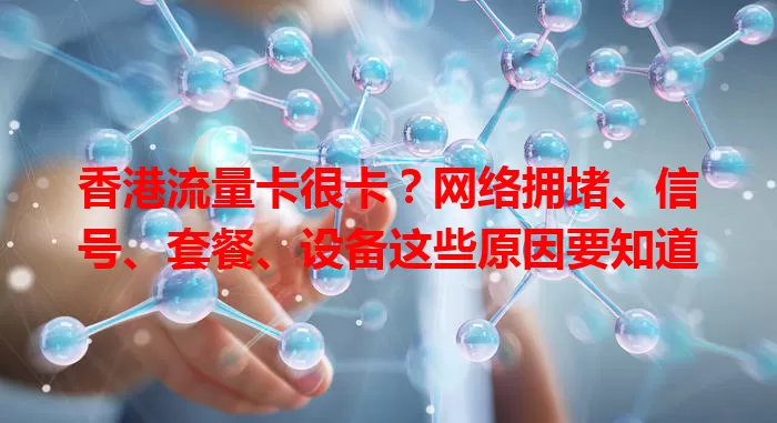 香港流量卡很卡？网络拥堵、信号、套餐、设备这些原因要知道