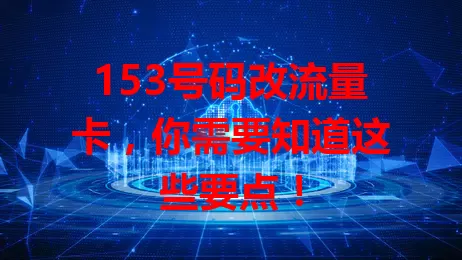 153号码改流量卡，你需要知道这些要点！