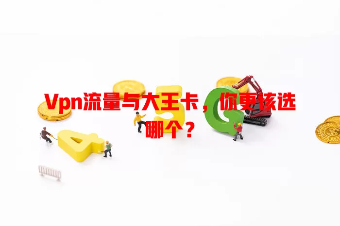 Vpn流量与大王卡，你更该选哪个？
